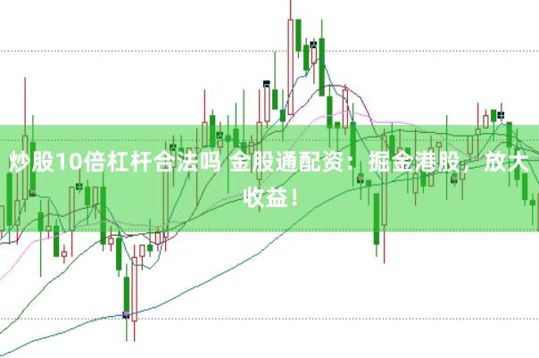 炒股10倍杠杆合法吗 金股通配资：掘金港股，放大收益！