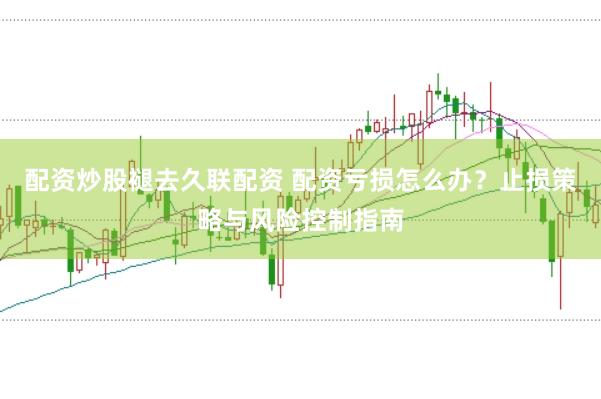 配资炒股褪去久联配资 配资亏损怎么办？止损策略与风险控制指南