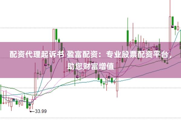 配资代理起诉书 盈富配资:专业股票配资平台,助您财富增值