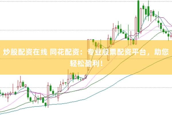 炒股配资在线 同花配资：专业股票配资平台，助您轻松盈利！