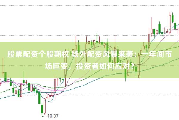 股票配资个股期权 场外配资风暴来袭：一年间市场巨变，投资者如何应对？