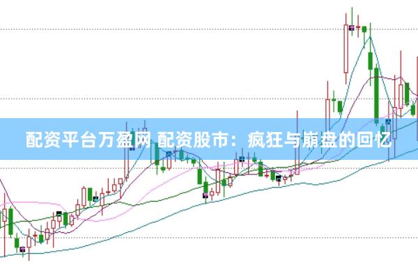 配资平台万盈网 配资股市:疯狂与崩盘的回忆