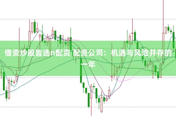 借资炒股皆选n配资 配资公司：机遇与风险并存的一年