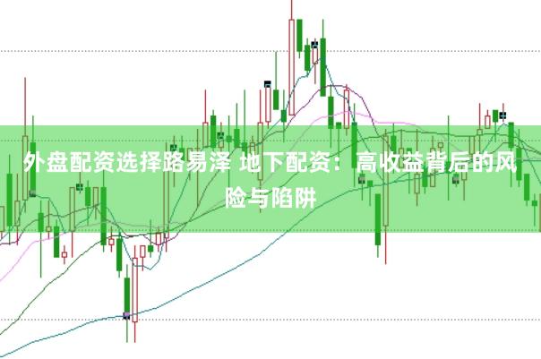 外盘配资选择路易泽 地下配资：高收益背后的风险与陷阱