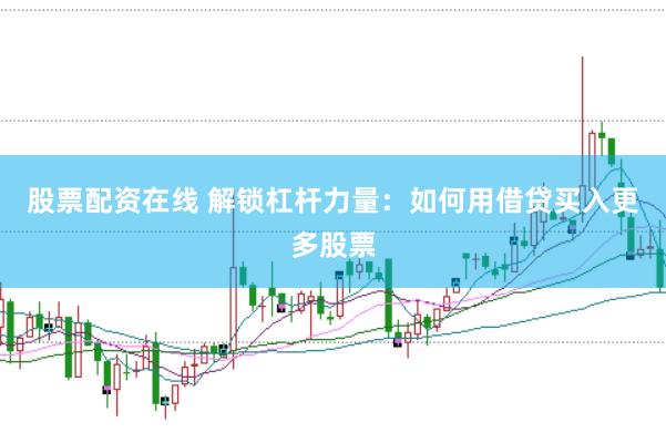 股票配资在线 解锁杠杆力量:如何用借贷买入更多股票