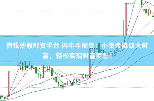 借钱炒股配资平台 闪牛牛配资:小资金撬动大财富,轻松实现财富梦想!