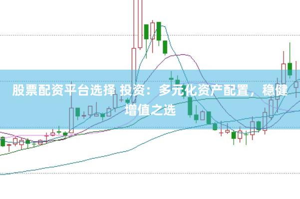 股票配资平台选择 投资:多元化资产配置,稳健增值之选
