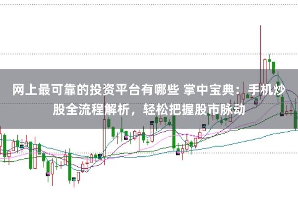 网上最可靠的投资平台有哪些 掌中宝典：手机炒股全流程解析，轻松把握股市脉动
