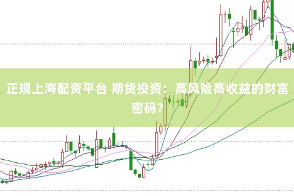 正规上海配资平台 期货投资：高风险高收益的财富密码？