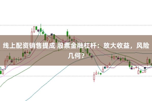 线上配资销售提成 股票金融杠杆:放大收益,风险几何?