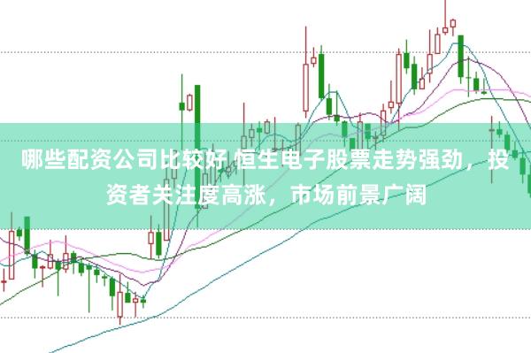 哪些配资公司比较好 恒生电子股票走势强劲，投资者关注度高涨，市场前景广阔