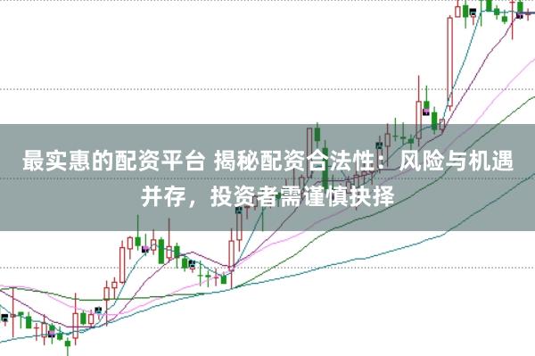 最实惠的配资平台 揭秘配资合法性:风险与机遇并存,投资者需谨慎抉择