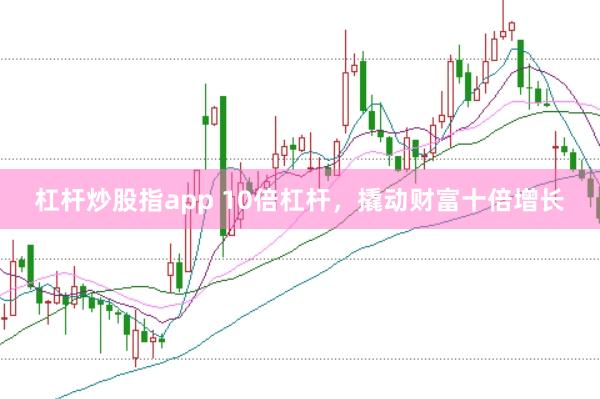 杠杆炒股指app 10倍杠杆，撬动财富十倍增长