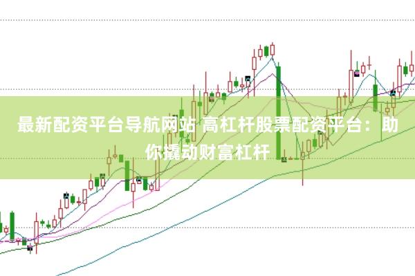 最新配资平台导航网站 高杠杆股票配资平台：助你撬动财富杠杆