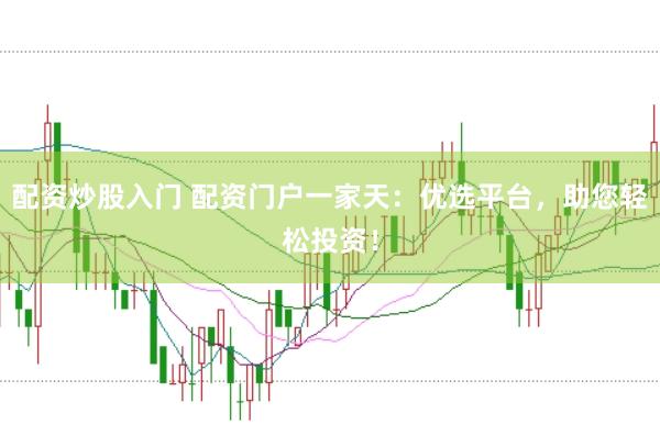 配资炒股入门 配资门户一家天:优选平台,助您轻松投资!