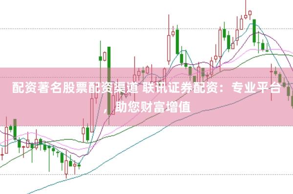 配资著名股票配资渠道 联讯证券配资：专业平台，助您财富增值