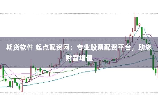 期货软件 起点配资网：专业股票配资平台，助您财富增值