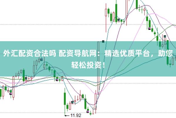 外汇配资合法吗 配资导航网：精选优质平台，助您轻松投资！