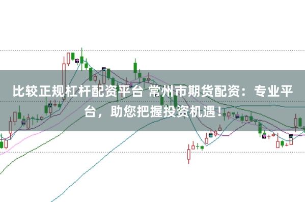 比较正规杠杆配资平台 常州市期货配资:专业平台,助您把握投资机遇!