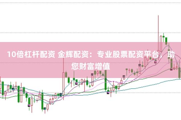 10倍杠杆配资 金辉配资：专业股票配资平台，助您财富增值