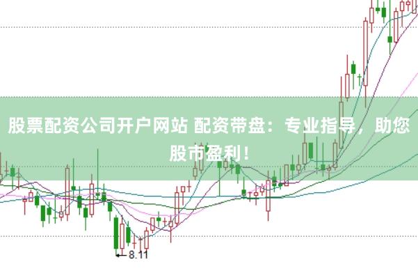 股票配资公司开户网站 配资带盘:专业指导,助您股市盈利!