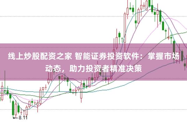 线上炒股配资之家 智能证券投资软件：掌握市场动态，助力投资者精准决策
