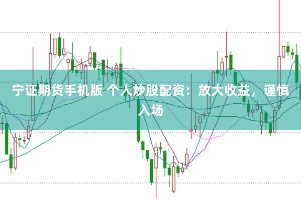 宁证期货手机版 个人炒股配资：放大收益，谨慎入场