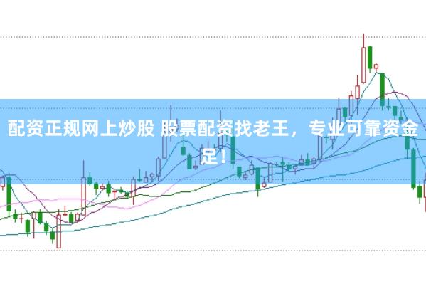 配资正规网上炒股 股票配资找老王，专业可靠资金足！