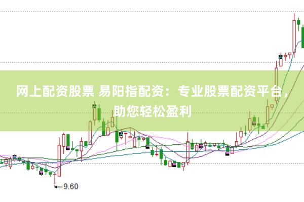 网上配资股票 易阳指配资：专业股票配资平台，助您轻松盈利