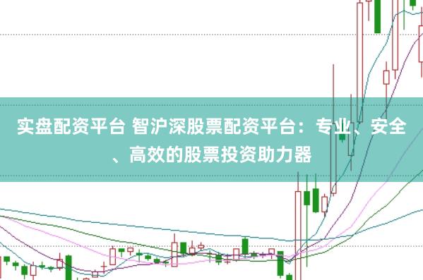 实盘配资平台 智沪深股票配资平台：专业、安全、高效的股票投资助力器