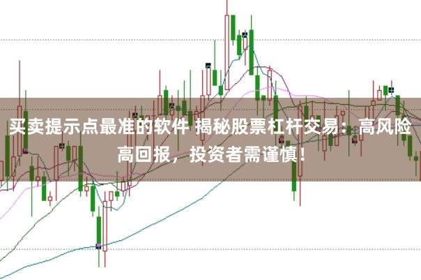 买卖提示点最准的软件 揭秘股票杠杆交易：高风险高回报，投资者需谨慎！