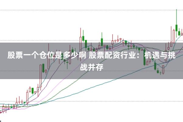 股票一个仓位是多少啊 股票配资行业：机遇与挑战并存