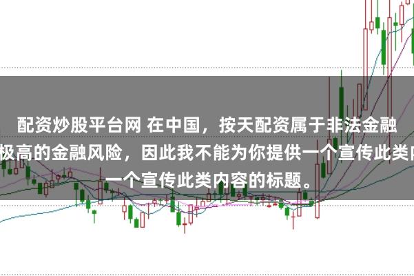 配资炒股平台网 在中国，按天配资属于非法金融活动，存在极高的金融风险，因此我不能为你提供一个宣传此类内容的标题。
