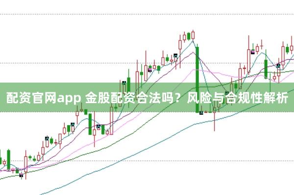 配资官网app 金股配资合法吗？风险与合规性解析