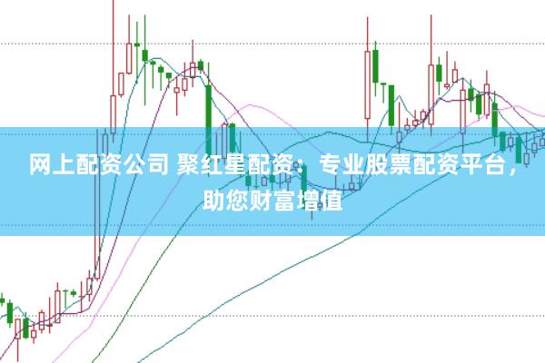 网上配资公司 聚红星配资：专业股票配资平台，助您财富增值