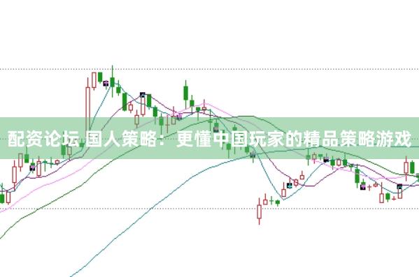 配资论坛 国人策略：更懂中国玩家的精品策略游戏
