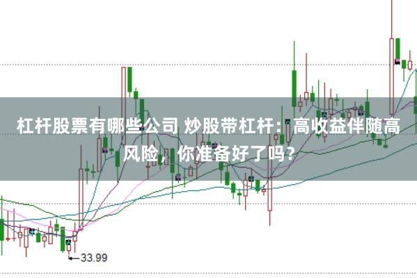 杠杆股票有哪些公司 炒股带杠杆：高收益伴随高风险，你准备好了吗？