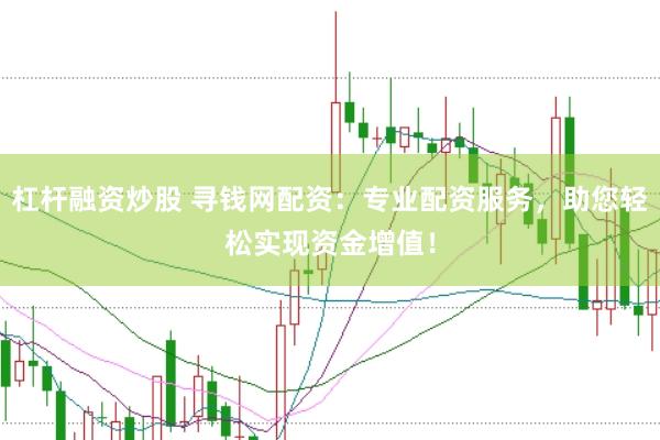 杠杆融资炒股 寻钱网配资：专业配资服务，助您轻松实现资金增值！