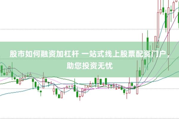 股市如何融资加杠杆 一站式线上股票配资门户，助您投资无忧