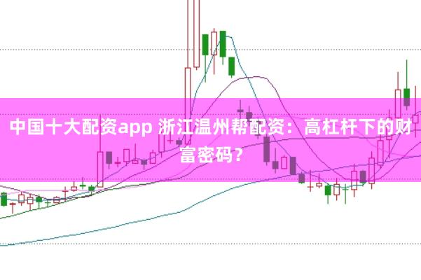 中国十大配资app 浙江温州帮配资：高杠杆下的财富密码？