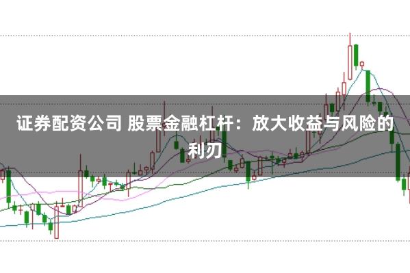 证券配资公司 股票金融杠杆:放大收益与风险的利刃