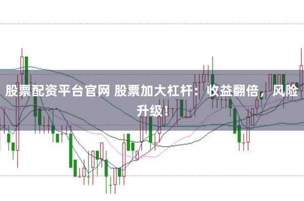 股票配资平台官网 股票加大杠杆:收益翻倍,风险升级!