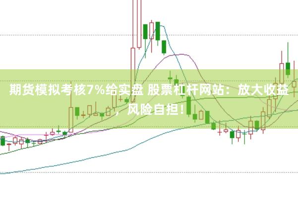 期货模拟考核7%给实盘 股票杠杆网站:放大收益,风险自担!