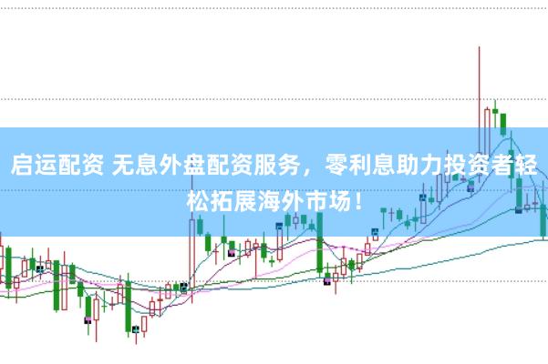 启运配资 无息外盘配资服务，零利息助力投资者轻松拓展海外市场！