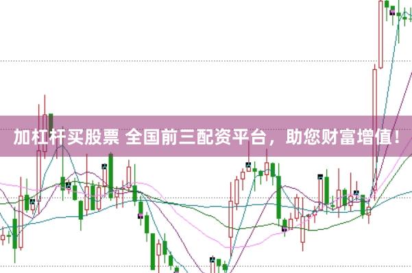 加杠杆买股票 全国前三配资平台，助您财富增值！