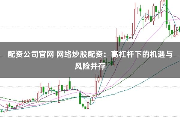 配资公司官网 网络炒股配资:高杠杆下的机遇与风险并存