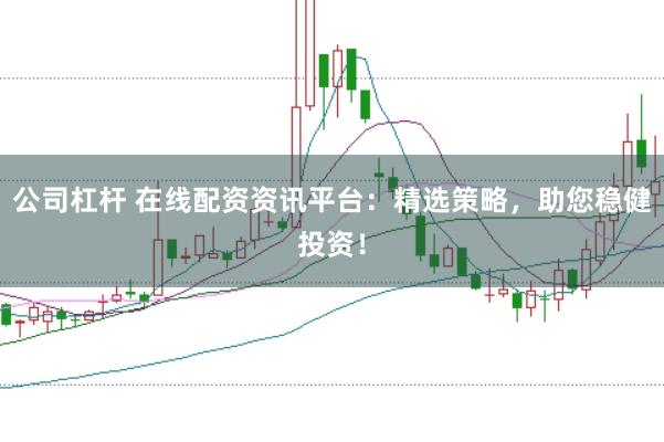 公司杠杆 在线配资资讯平台:精选策略,助您稳健投资!