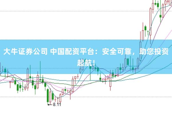 大牛证券公司 中国配资平台:安全可靠,助您投资起航!