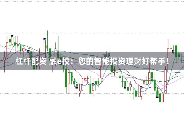 杠杆配资 融e投:您的智能投资理财好帮手!