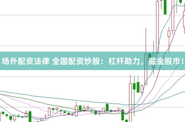 场外配资法律 全国配资炒股:杠杆助力,掘金股市!